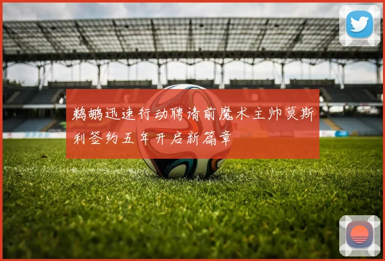 鹈鹕迅速行动聘请前魔术主帅莫斯利签约五年开启新篇章