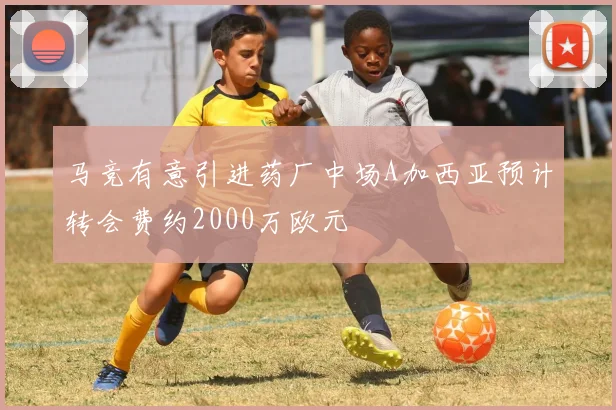 马竞有意引进药厂中场A加西亚预计转会费约2000万欧元