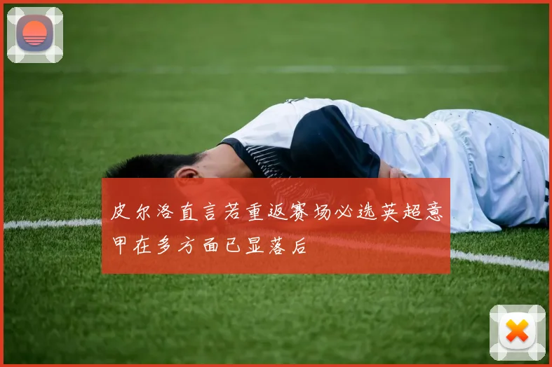 皮尔洛直言若重返赛场必选英超意甲在多方面已显落后
