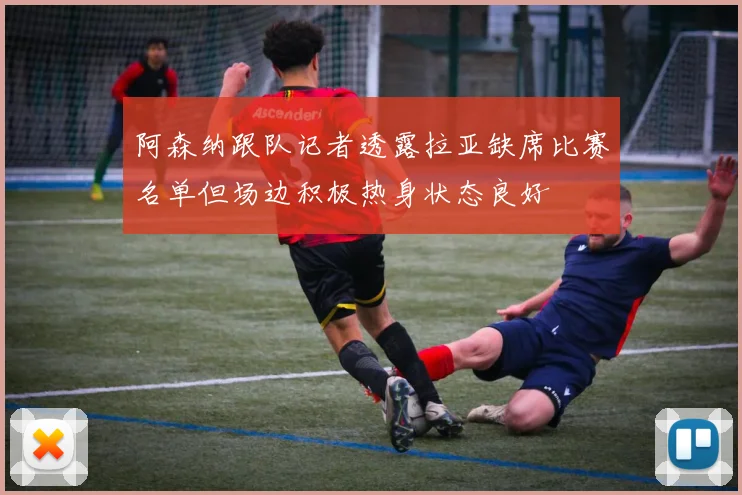 阿森纳跟队记者透露拉亚缺席比赛名单但场边积极热身状态良好