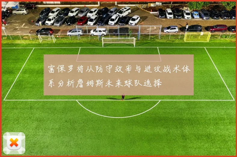 富保罗将从防守效率与进攻战术体系分析詹姆斯未来球队选择