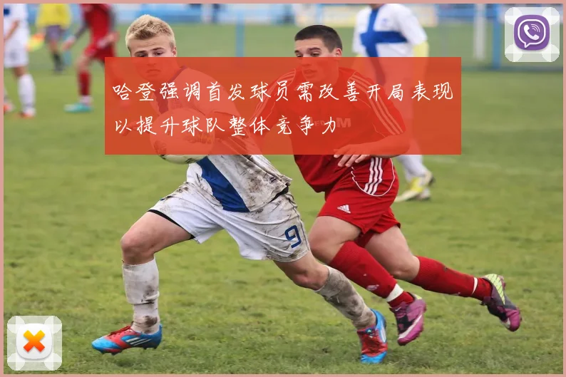 哈登强调首发球员需改善开局表现以提升球队整体竞争力