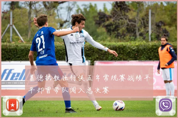 基德执教独行侠五年常规赛战绩平平却曾带队闯入总决赛
